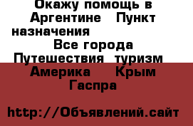 Окажу помощь в Аргентине › Пункт назначения ­ Buenos Aires - Все города Путешествия, туризм » Америка   . Крым,Гаспра